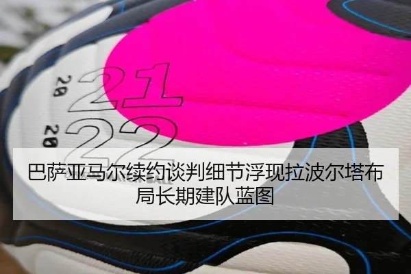 巴萨亚马尔续约谈判细节浮现拉波尔塔布局长期建队蓝图