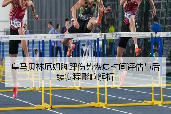 皇马贝林厄姆脚踝伤势恢复时间评估与后续赛程影响解析