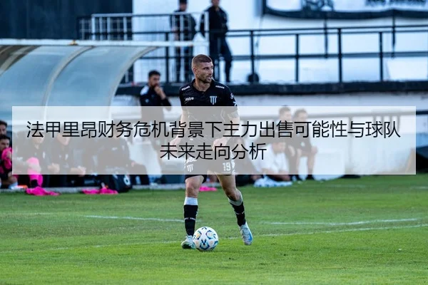 法甲里昂财务危机背景下主力出售可能性与球队未来走向分析