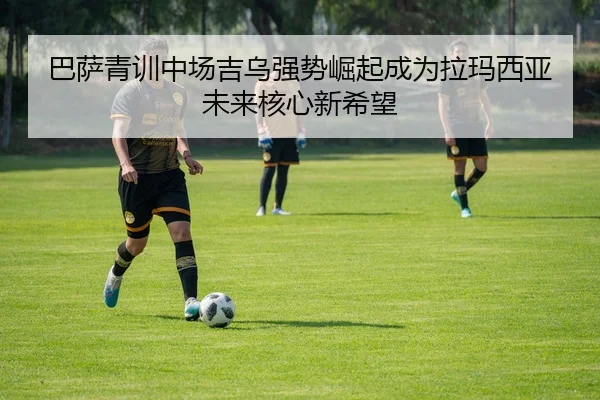 巴萨青训中场吉乌强势崛起成为拉玛西亚未来核心新希望