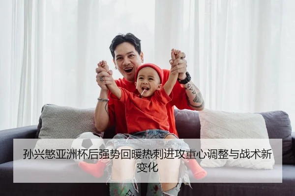 孙兴慜亚洲杯后强势回暖热刺进攻重心调整与战术新变化