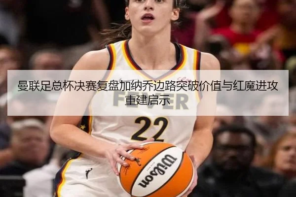 曼联足总杯决赛复盘加纳乔边路突破价值与红魔进攻重建启示 - kaiyun