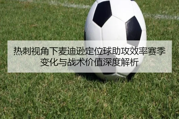 热刺视角下麦迪逊定位球助攻效率赛季变化与战术价值深度解析 - kaiyun