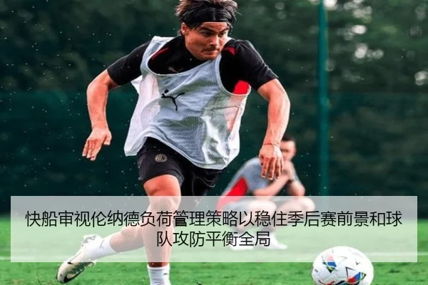 快船审视伦纳德负荷管理策略以稳住季后赛前景和球队攻防平衡全局