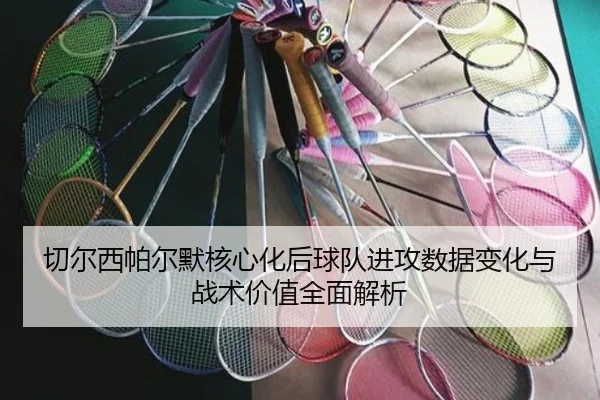 切尔西帕尔默核心化后球队进攻数据变化与战术价值全面解析