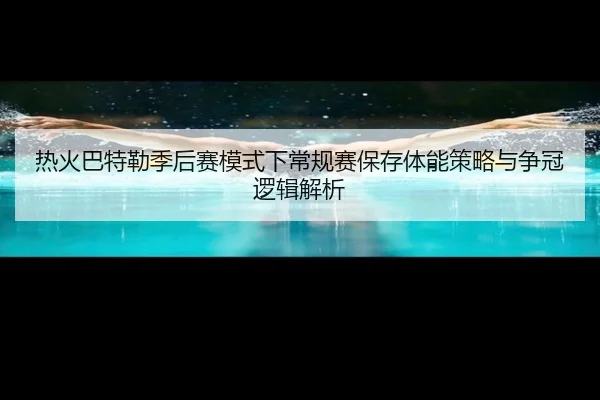 热火巴特勒季后赛模式下常规赛保存体能策略与争冠逻辑解析
