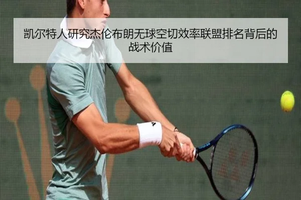 凯尔特人研究杰伦布朗无球空切效率联盟排名背后的战术价值