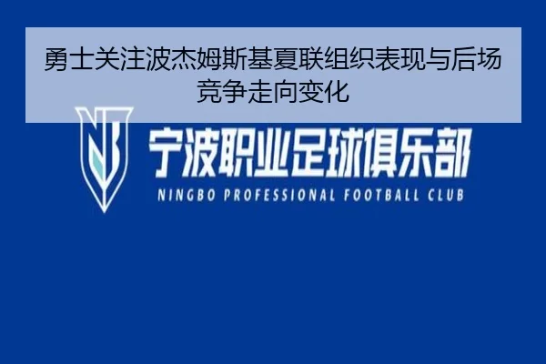 勇士关注波杰姆斯基夏联组织表现与后场竞争走向变化