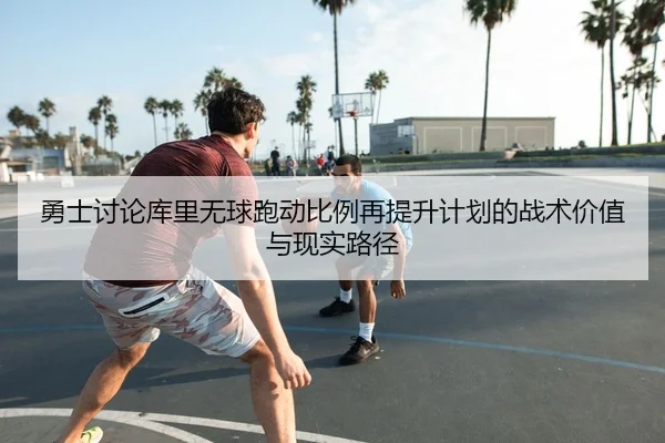 勇士讨论库里无球跑动比例再提升计划的战术价值与现实路径