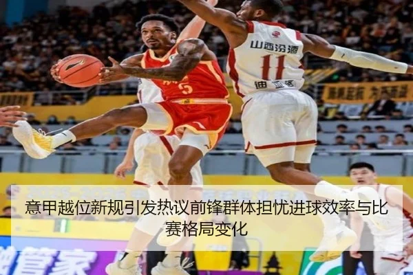 意甲越位新规引发热议前锋群体担忧进球效率与比赛格局变化